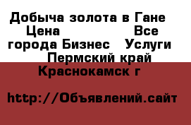 Добыча золота в Гане › Цена ­ 1 000 000 - Все города Бизнес » Услуги   . Пермский край,Краснокамск г.